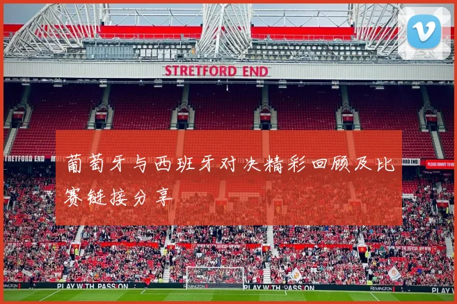 葡萄牙与西班牙对决精彩回顾及比赛链接分享