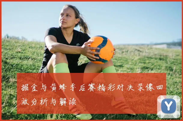 掘金与黄蜂季后赛精彩对决录像回放分析与解读